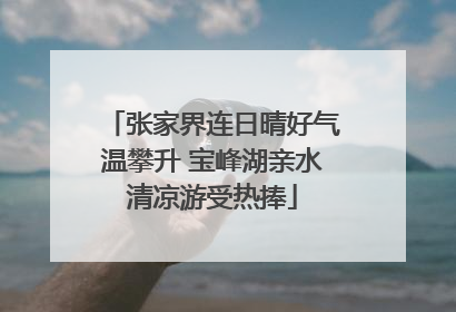 张家界连日晴好气温攀升 宝峰湖亲水清凉游受热捧